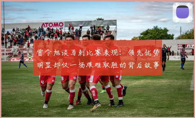 曾令旭谈马刺比赛表现：领先优势明显却仅一场艰难取胜的背后故事