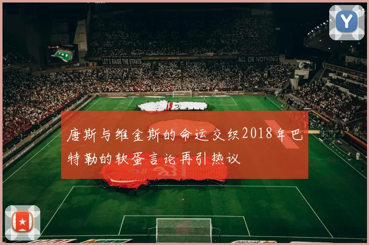 唐斯与维金斯的命运交织2018年巴特勒的软蛋言论再引热议