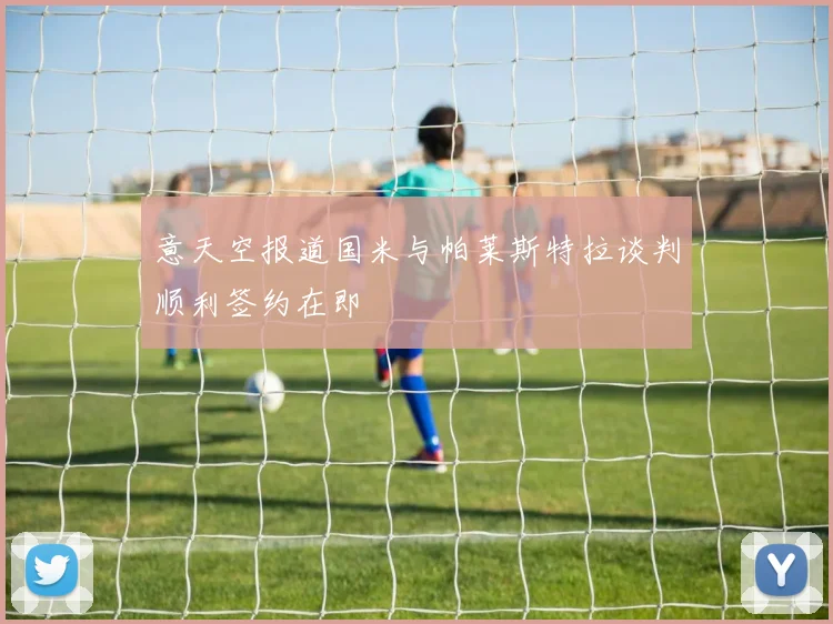意天空报道国米与帕莱斯特拉谈判顺利签约在即