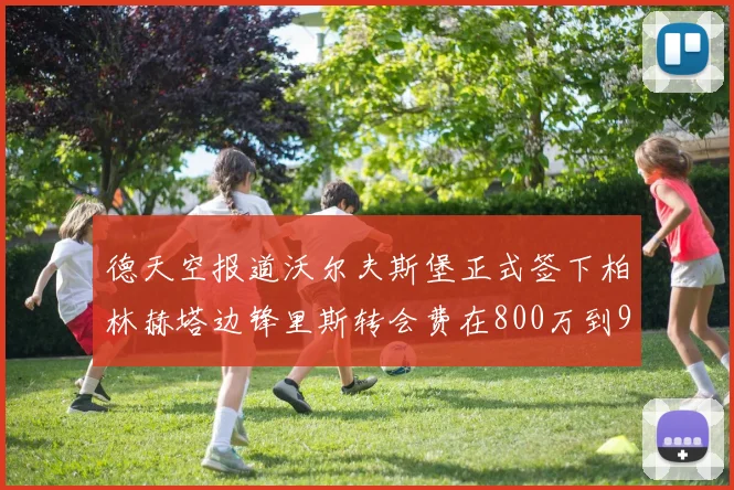 德天空报道沃尔夫斯堡正式签下柏林赫塔边锋里斯转会费在800万到900万欧之间