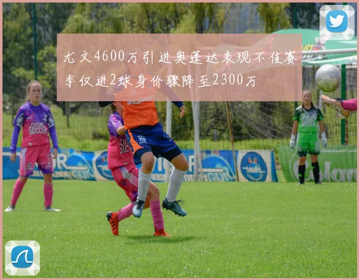 尤文4600万引进奥蓬达表现不佳赛季仅进2球身价骤降至2300万